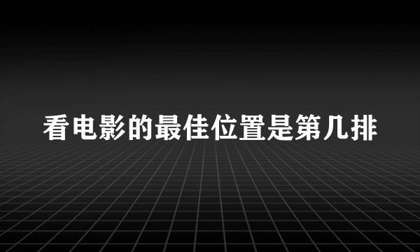 看电影的最佳位置是第几排