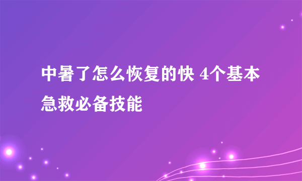 中暑了怎么恢复的快 4个基本急救必备技能