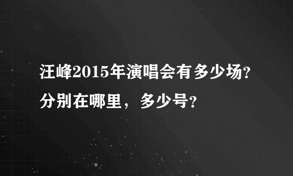 汪峰2015年演唱会有多少场？分别在哪里，多少号？