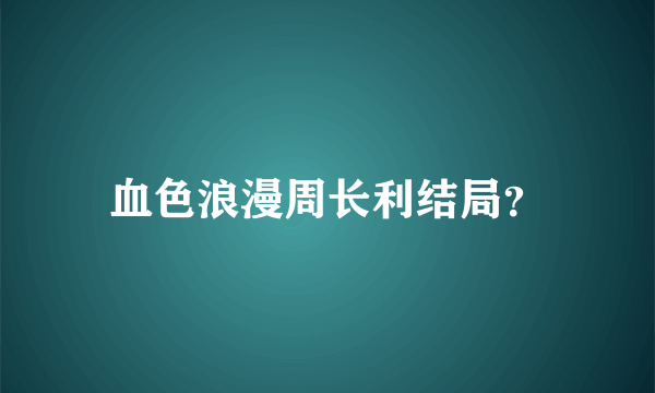 血色浪漫周长利结局？