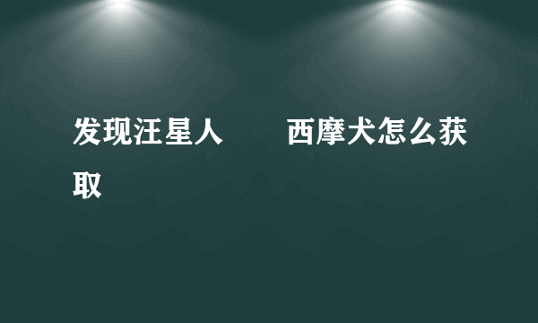 发现汪星人﻿﻿西摩犬怎么获取