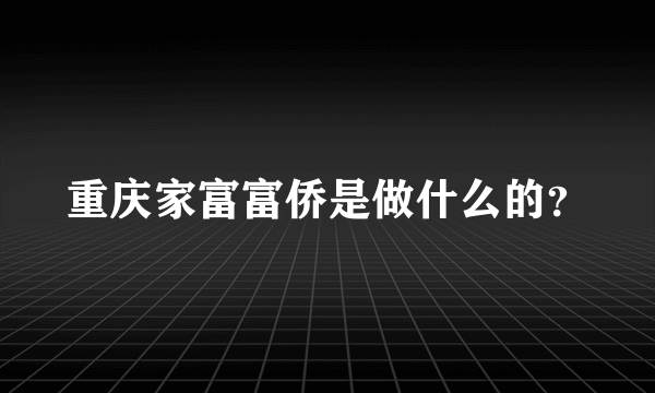 重庆家富富侨是做什么的？