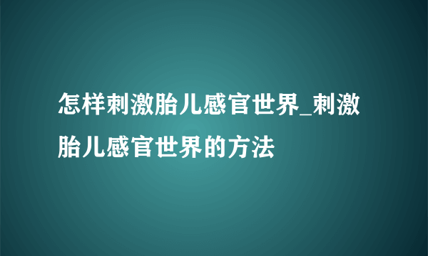 怎样刺激胎儿感官世界_刺激胎儿感官世界的方法