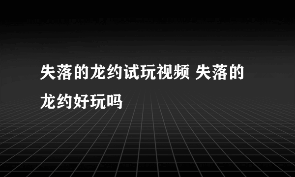 失落的龙约试玩视频 失落的龙约好玩吗