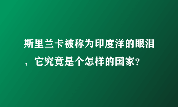 斯里兰卡被称为印度洋的眼泪，它究竟是个怎样的国家？