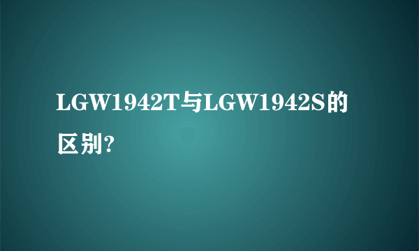 LGW1942T与LGW1942S的区别?