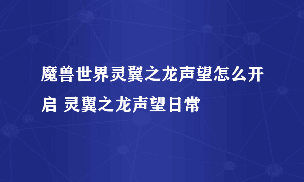 魔兽世界灵翼之龙声望怎么开启 灵翼之龙声望日常