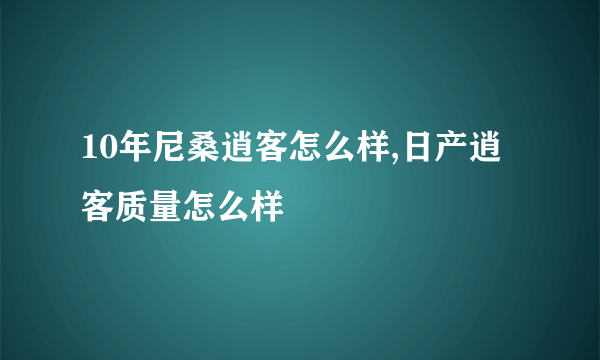 10年尼桑逍客怎么样,日产逍客质量怎么样