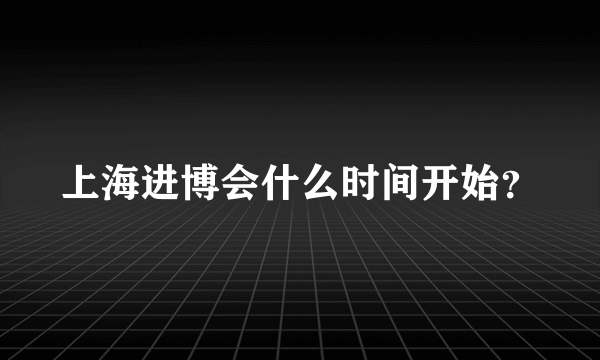 上海进博会什么时间开始？