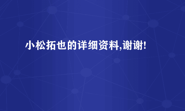 小松拓也的详细资料,谢谢!