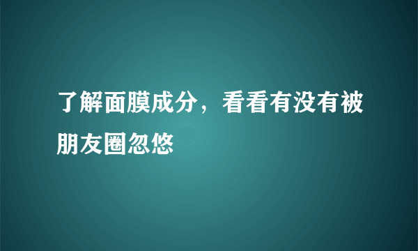 了解面膜成分，看看有没有被朋友圈忽悠