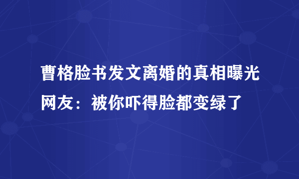 曹格脸书发文离婚的真相曝光网友：被你吓得脸都变绿了