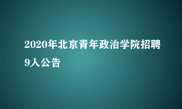 2020年北京青年政治学院招聘9人公告