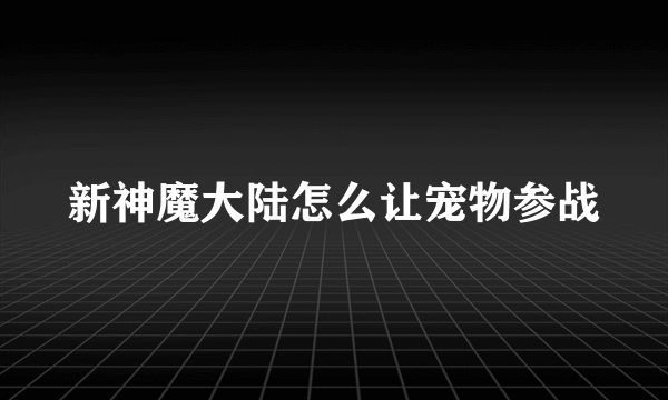 新神魔大陆怎么让宠物参战