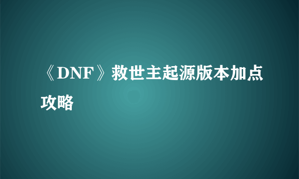 《DNF》救世主起源版本加点攻略