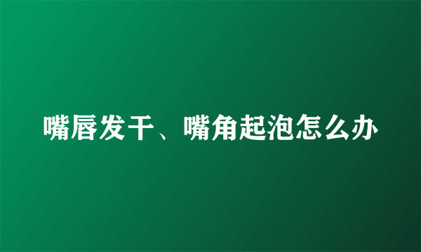 嘴唇发干、嘴角起泡怎么办