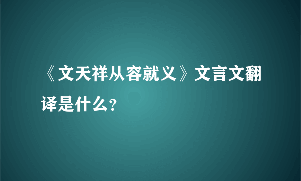 《文天祥从容就义》文言文翻译是什么？