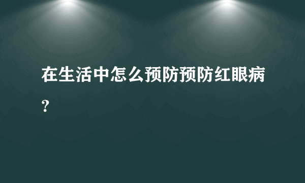 在生活中怎么预防预防红眼病？