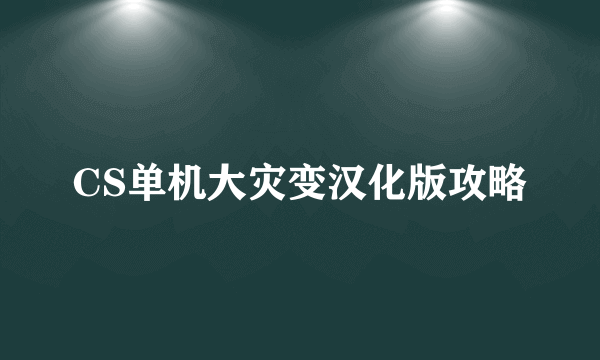 CS单机大灾变汉化版攻略