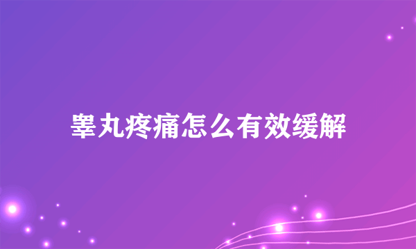 睾丸疼痛怎么有效缓解