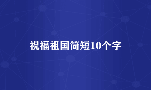 祝福祖国简短10个字