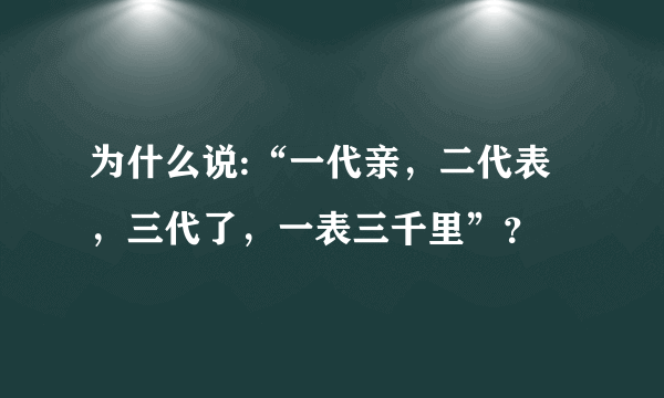 为什么说:“一代亲，二代表，三代了，一表三千里”？