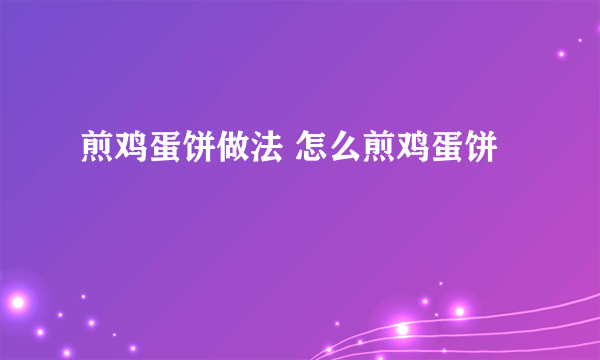 煎鸡蛋饼做法 怎么煎鸡蛋饼