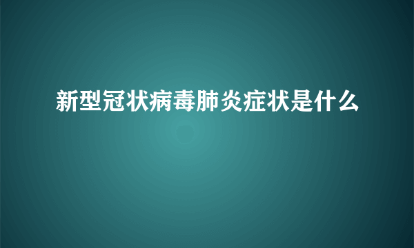 新型冠状病毒肺炎症状是什么