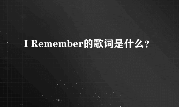 I Remember的歌词是什么？