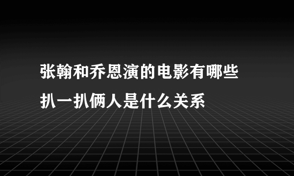 张翰和乔恩演的电影有哪些 扒一扒俩人是什么关系