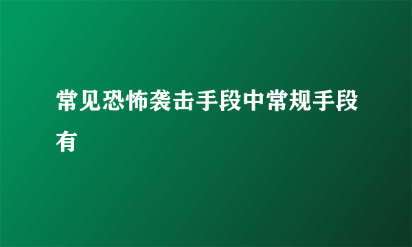 常见恐怖袭击手段中常规手段有