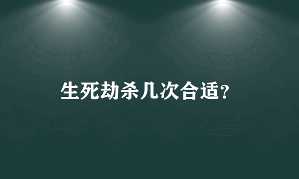 生死劫杀几次合适？