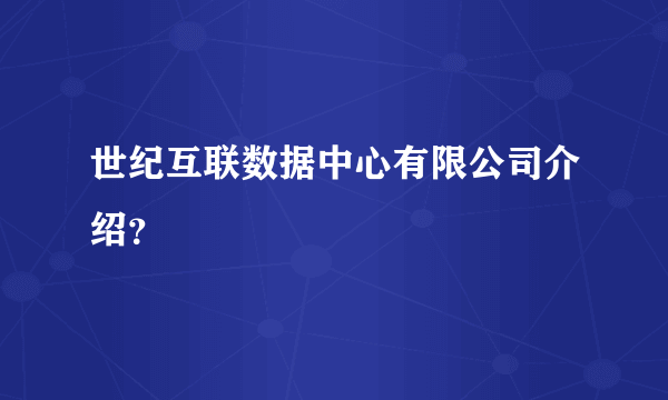 世纪互联数据中心有限公司介绍？