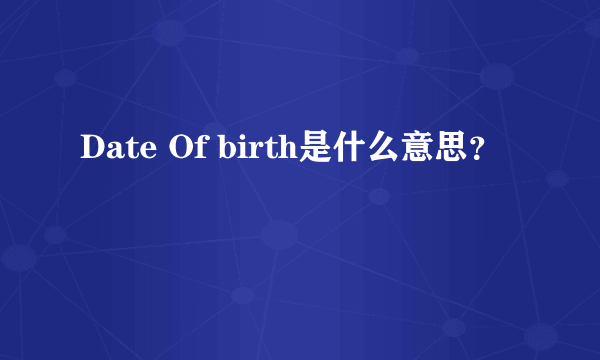 Date Of birth是什么意思？