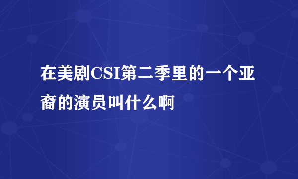 在美剧CSI第二季里的一个亚裔的演员叫什么啊