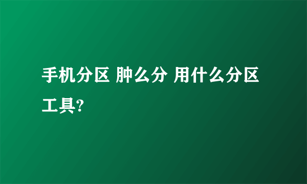 手机分区 肿么分 用什么分区工具?