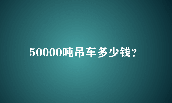 50000吨吊车多少钱？