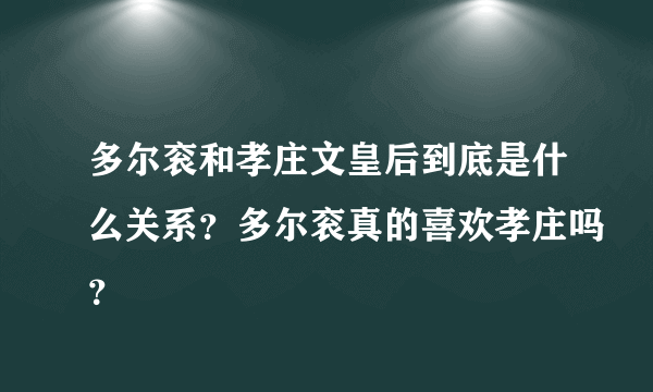 多尔衮和孝庄文皇后到底是什么关系？多尔衮真的喜欢孝庄吗？