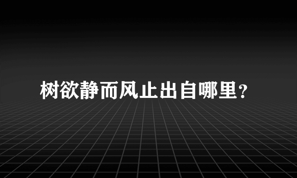 树欲静而风止出自哪里？