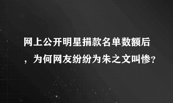 网上公开明星捐款名单数额后，为何网友纷纷为朱之文叫惨？