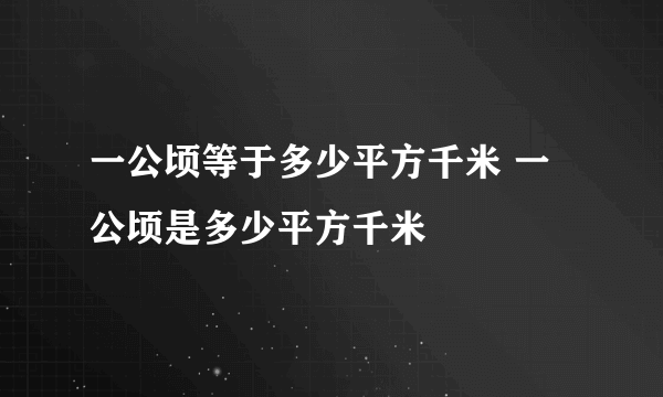 一公顷等于多少平方千米 一公顷是多少平方千米