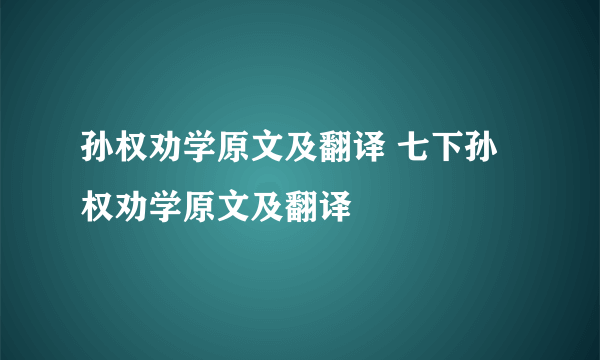 孙权劝学原文及翻译 七下孙权劝学原文及翻译