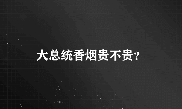 大总统香烟贵不贵？