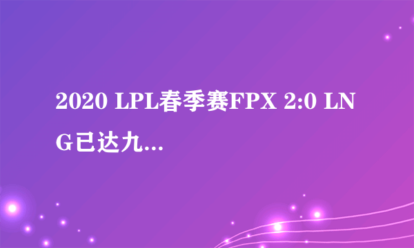 2020 LPL春季赛FPX 2:0 LNG已达九连胜，如何评价这场比赛？