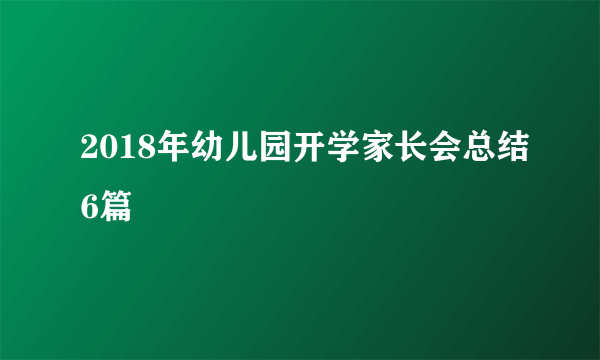 2018年幼儿园开学家长会总结6篇