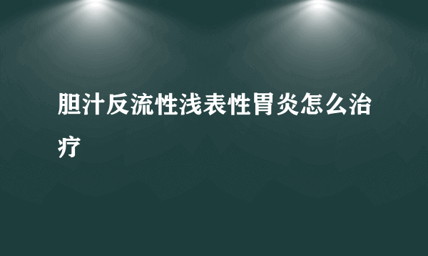 胆汁反流性浅表性胃炎怎么治疗