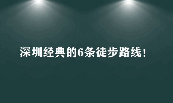 深圳经典的6条徒步路线！