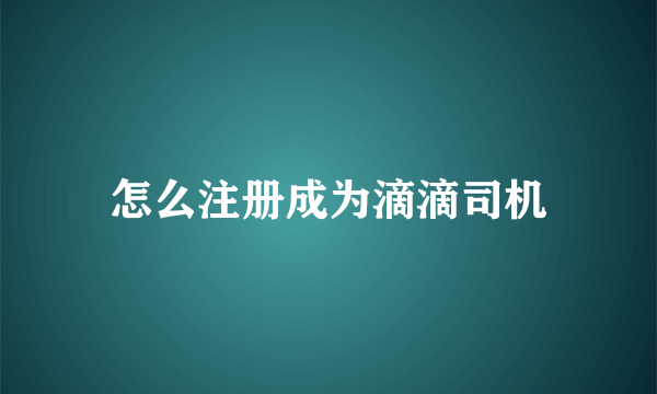 怎么注册成为滴滴司机