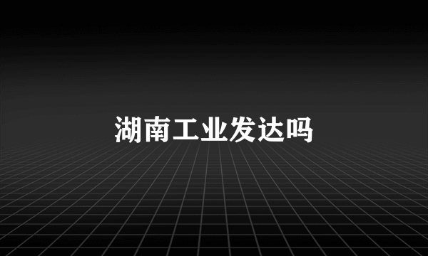 湖南工业发达吗