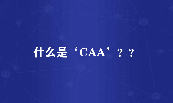 什么是‘CAA’？？